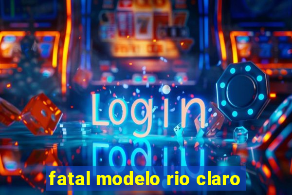 fatal modelo rio claro